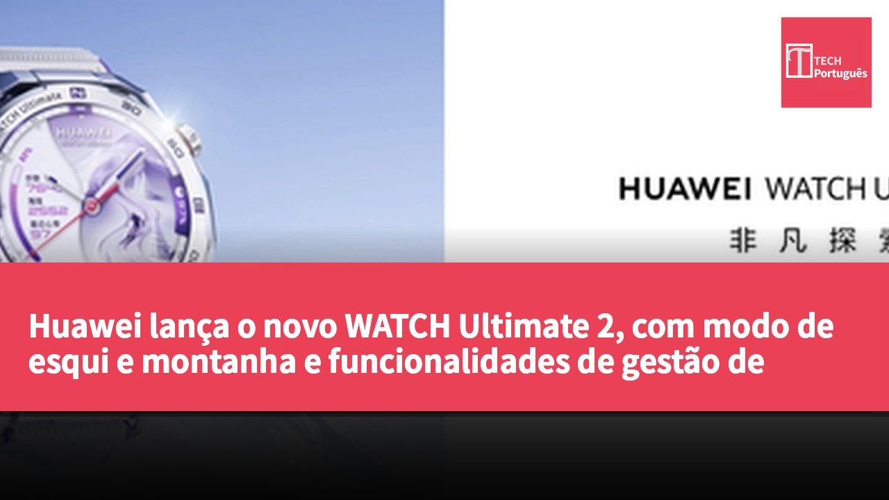 Huawei lança o novo WATCH Ultimate 2, com modo de esqui e montanha e funcionalidades de gestão de saúde melhoradas.