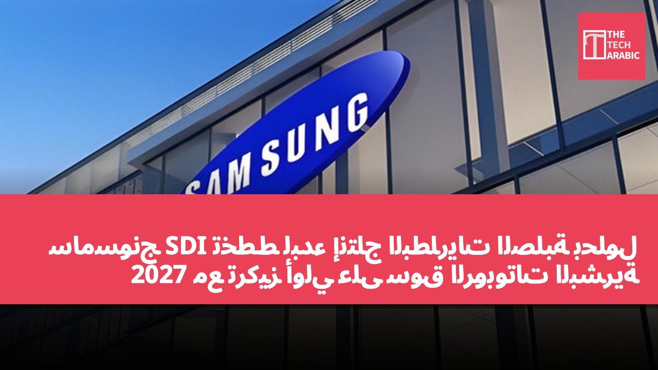 سامسونج SDI تخطط لبدء إنتاج البطاريات الصلبة بحلول 2027 مع تركيز أولي على سوق الروبوتات البشرية