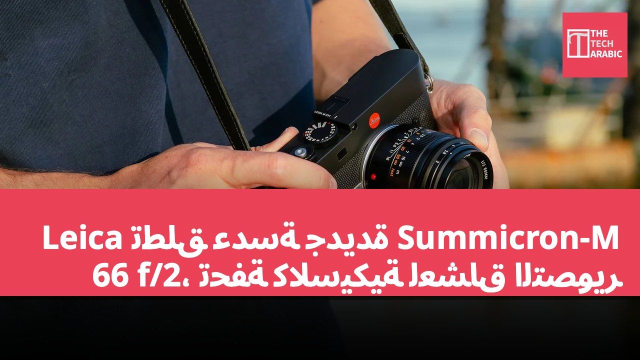 Leica تطلق عدسة جديدة Summicron-M 66 f/2، تحفة كلاسيكية لعشاق التصوير