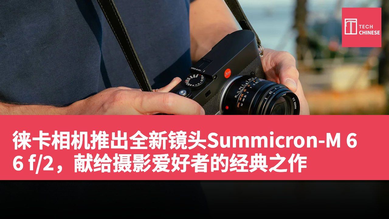 徕卡相机推出全新镜头Summicron-M 66 f/2,献给摄影爱好者的经典之作