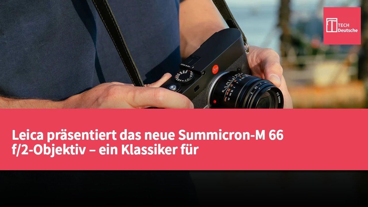 Leica präsentiert das neue Summicron-M 66 f/2-Objektiv – ein Klassiker für Fotografie-Enthusiasten