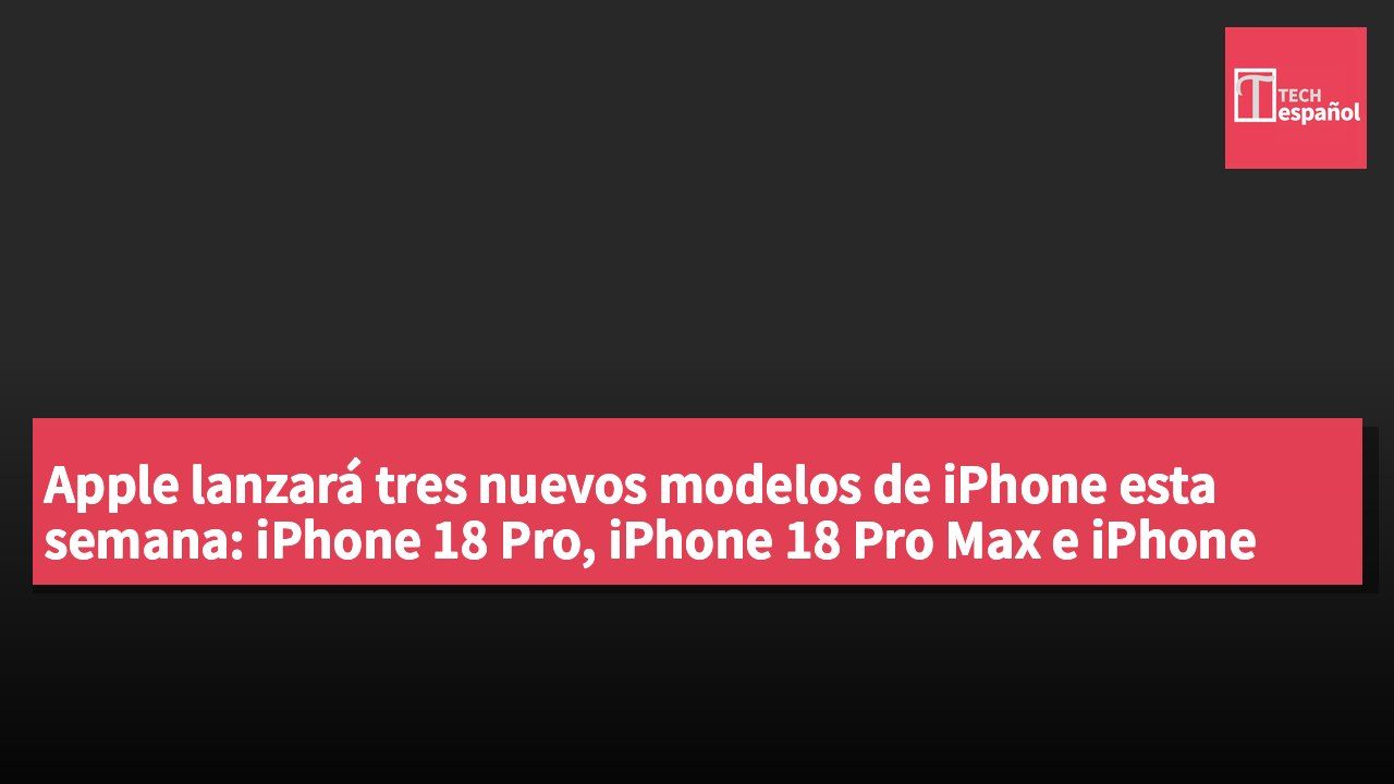 Apple lanzará tres nuevos modelos de iPhone esta semana: iPhone 18 Pro, iPhone 18 Pro Max e iPhone Ultra.