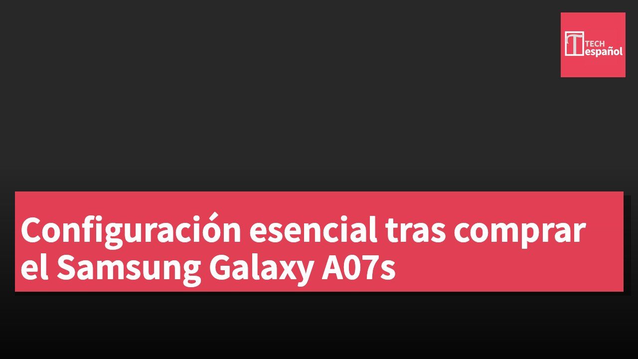 Configuración esencial tras comprar el Samsung Galaxy A07s