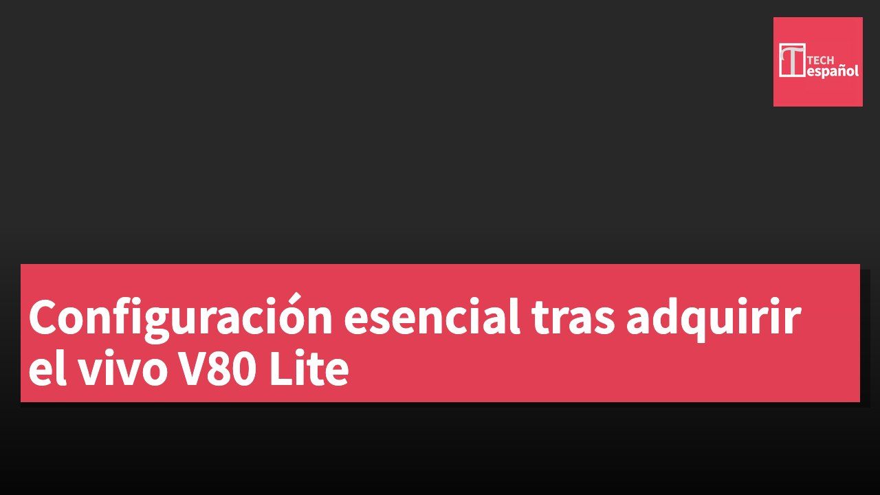 Configuración esencial tras adquirir el vivo V80 Lite