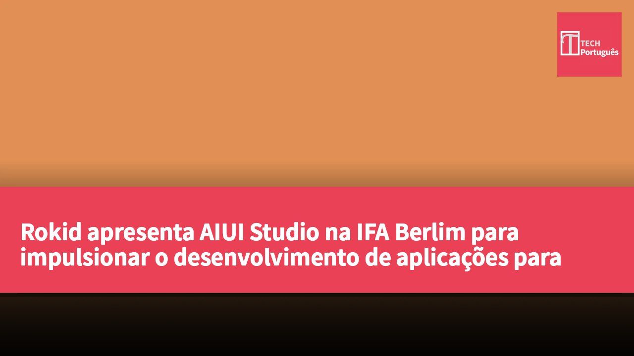 Rokid apresenta AIUI Studio na IFA Berlim para impulsionar o desenvolvimento de aplicações para óculos de realidade aumentada