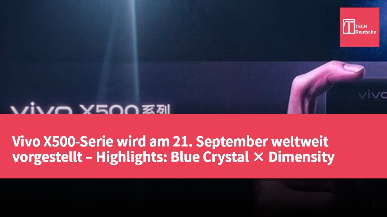Vivo X500-Serie wird am 21. September weltweit vorgestellt – Highlights: Blue Crystal × Dimensity 2nm Chip und Zeiss Teleobjektiv-Integration