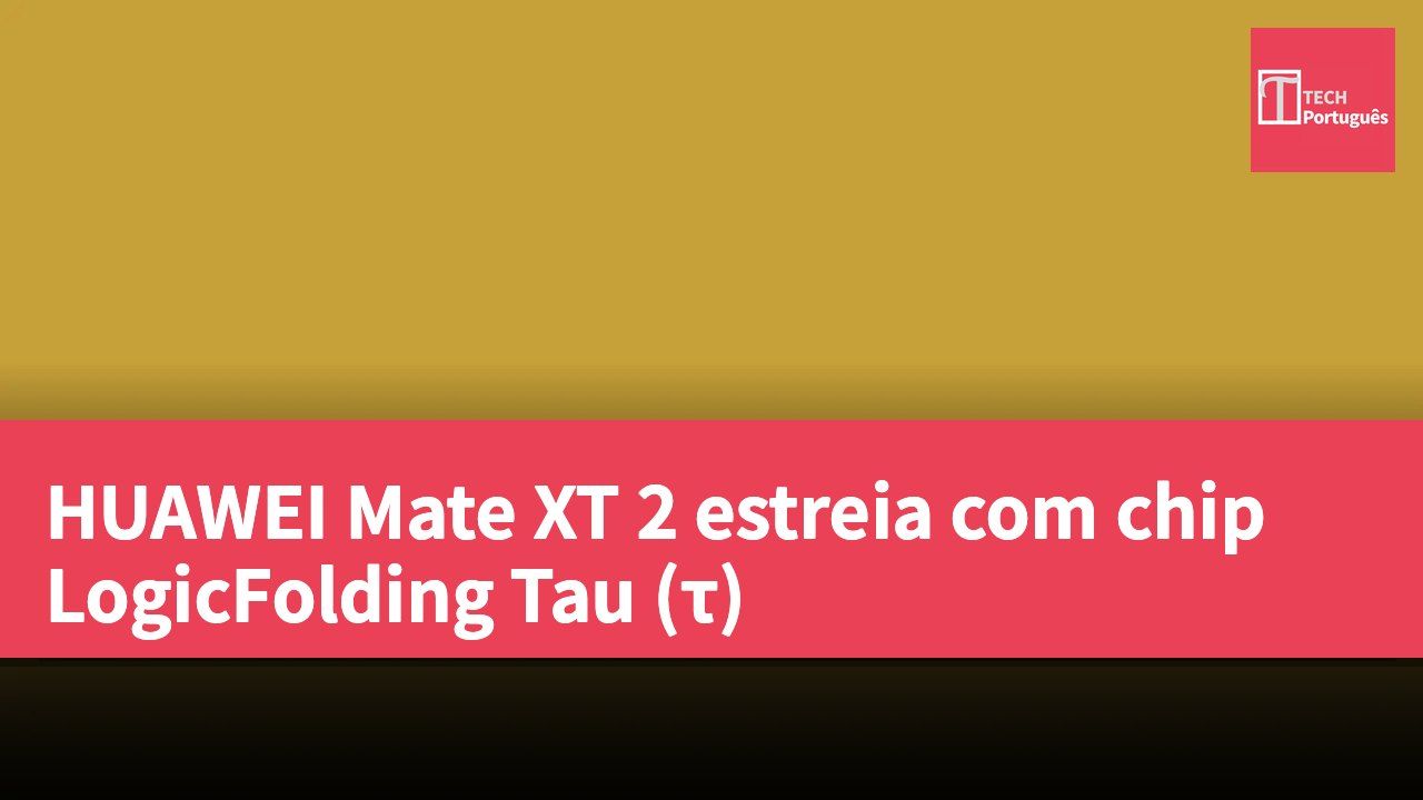 HUAWEI Mate XT 2 estreia com chip LogicFolding Tau (τ)