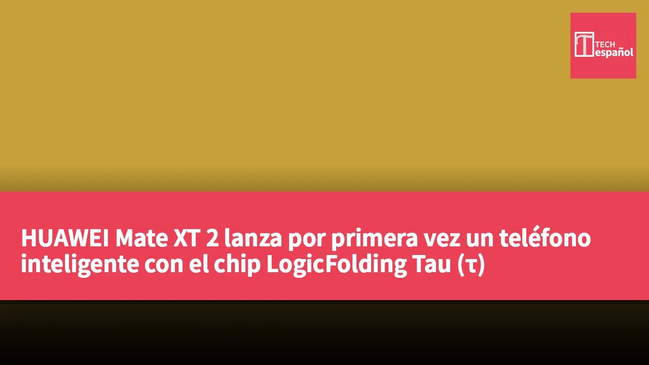 HUAWEI Mate XT 2 lanza por primera vez un teléfono inteligente con el chip LogicFolding Tau (τ)
