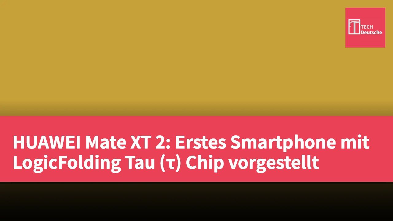 HUAWEI Mate XT 2: Erstes Smartphone mit LogicFolding Tau (τ) Chip vorgestellt