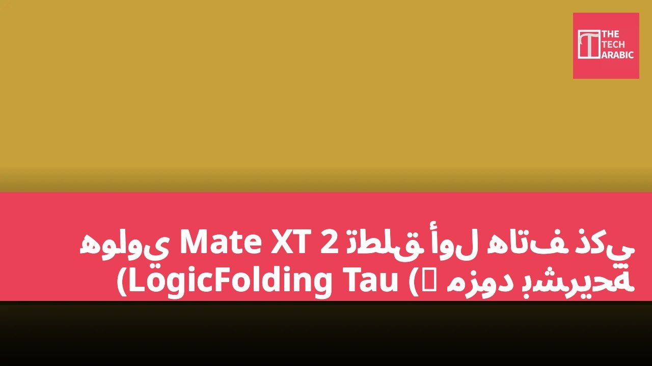 هواوي Mate XT 2 تطلق أول هاتف ذكي مزود بشريحة LogicFolding Tau (τ)