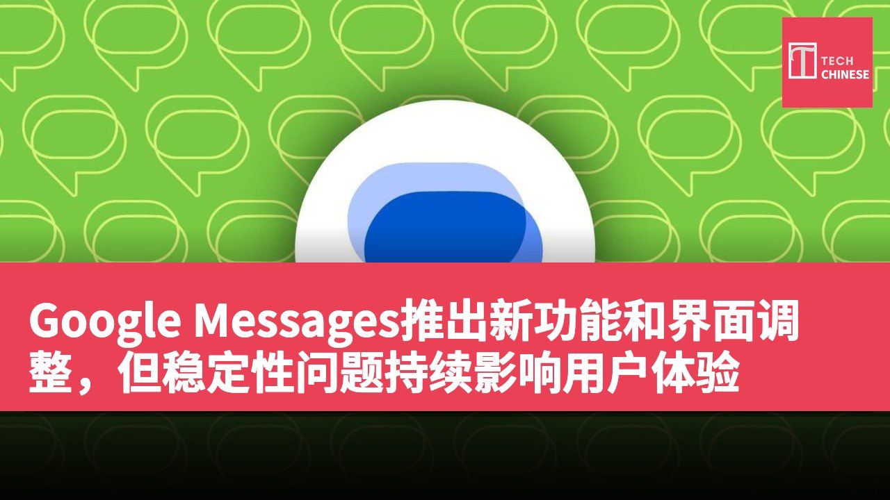 Google Messages推出新功能和界面调整,但稳定性问题持续影响用户体验