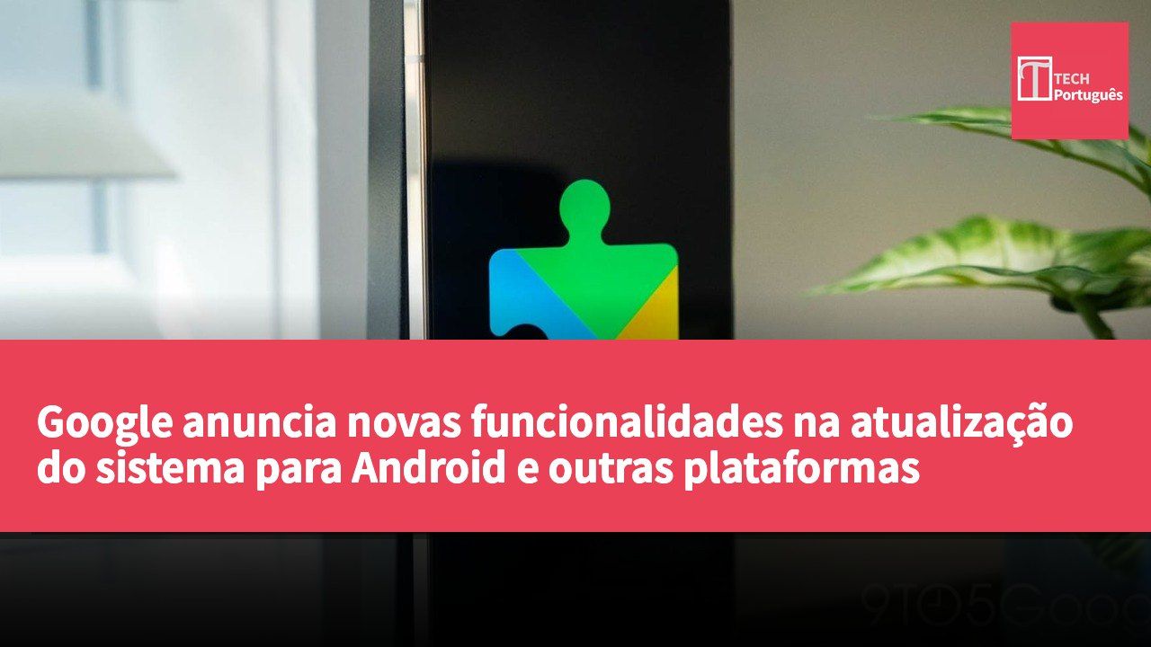Google anuncia novas funcionalidades na atualização do sistema para Android e outras plataformas