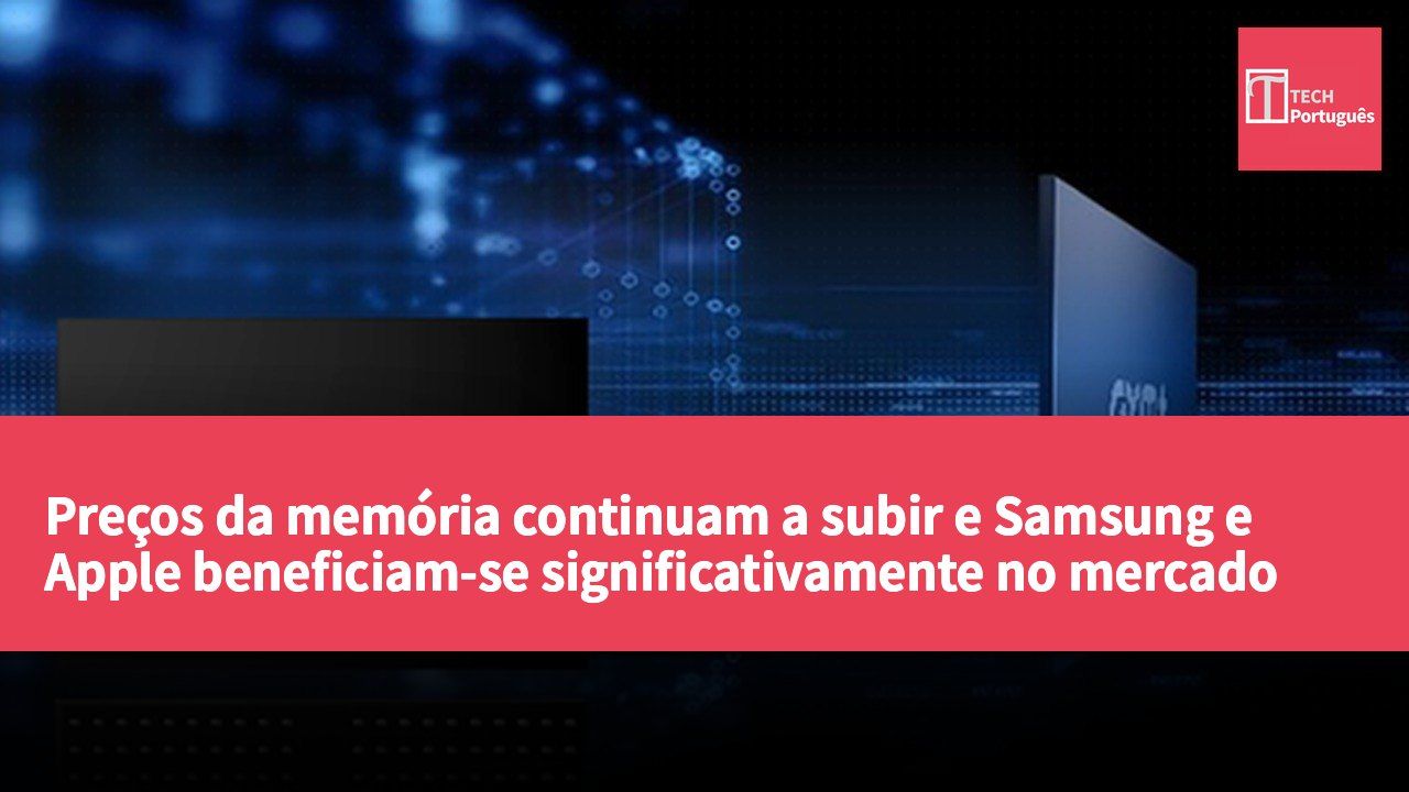 Preços da memória continuam a subir e Samsung e Apple beneficiam-se significativamente no mercado de smartphones