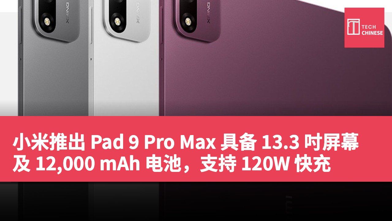 小米推出 Pad 9 Pro Max 具备 13.3 吋屏幕及 12,000 mAh 电池,支持 120W 快充