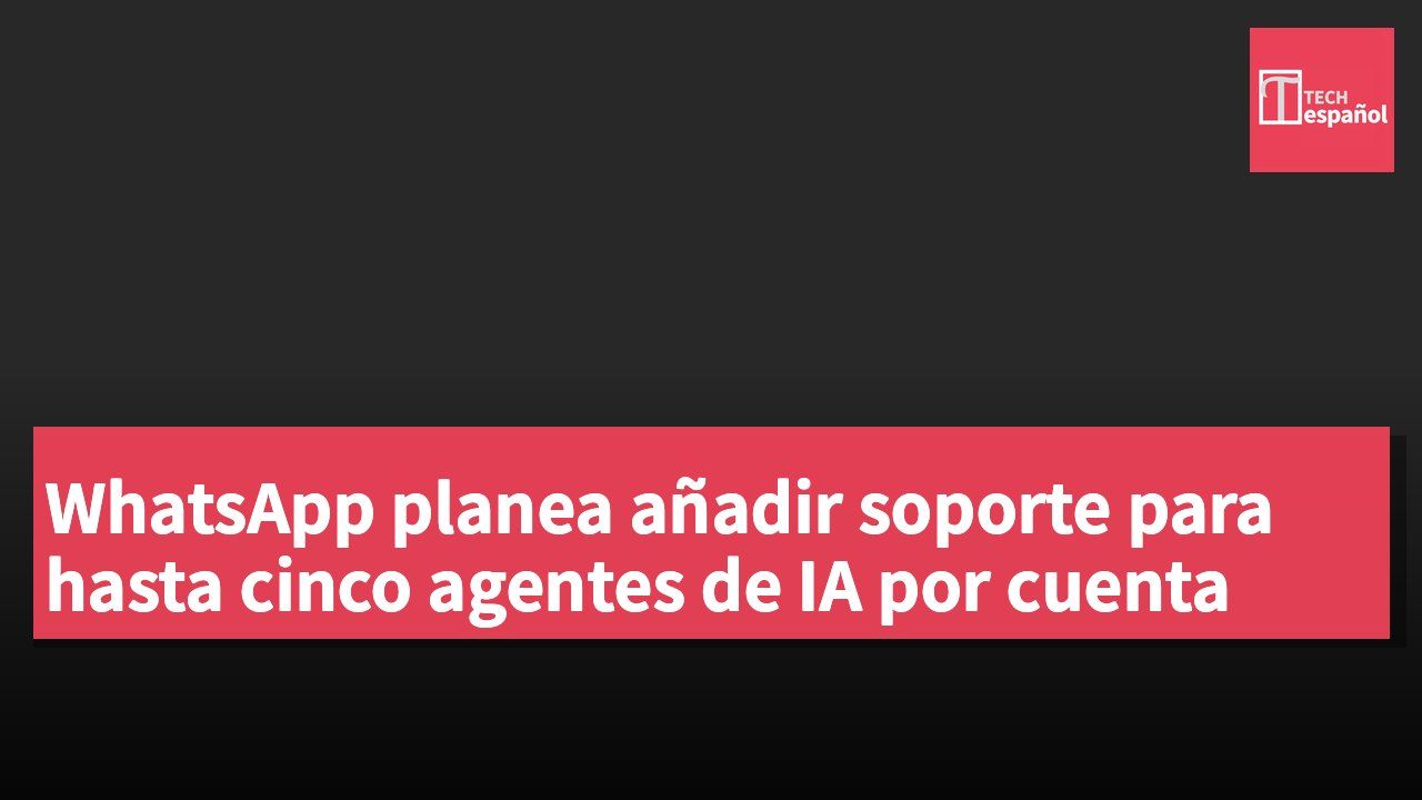 WhatsApp planea añadir soporte para hasta cinco agentes de IA por cuenta