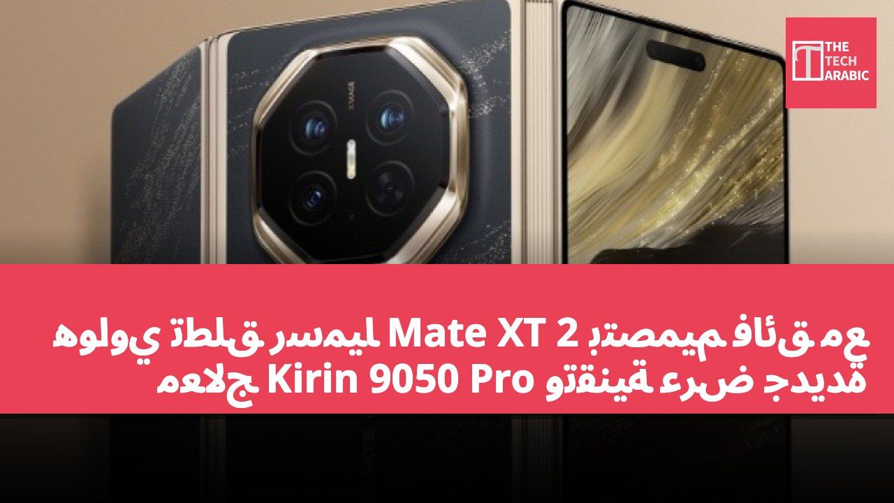 هواوي تطلق رسميًا Mate XT 2 بتصميم فائق مع معالج Kirin 9050 Pro وتقنية عرض جديدة