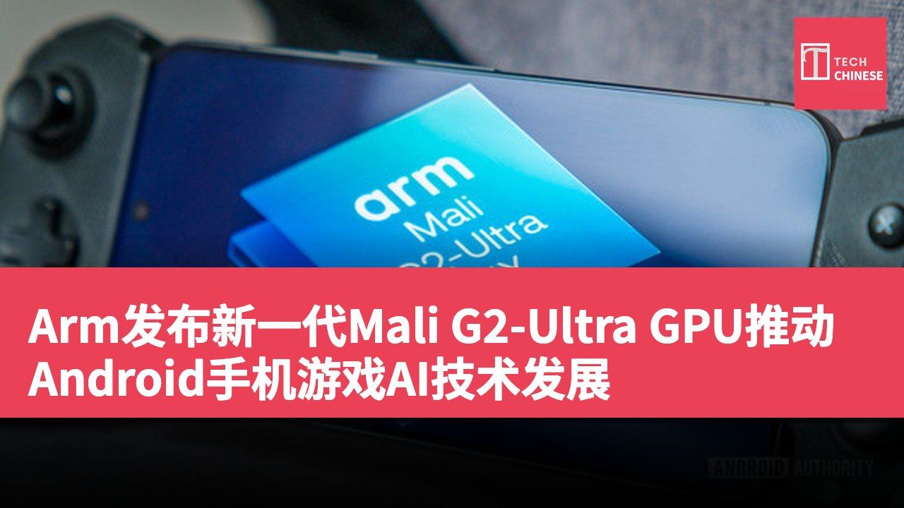 Arm发布新一代Mali G2-Ultra GPU推动Android手机游戏AI技术发展