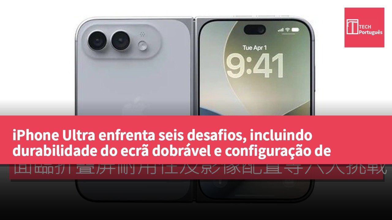 iPhone Ultra enfrenta seis desafios, incluindo durabilidade do ecrã dobrável e configuração de imagem, segundo a imprensa estrangeira.