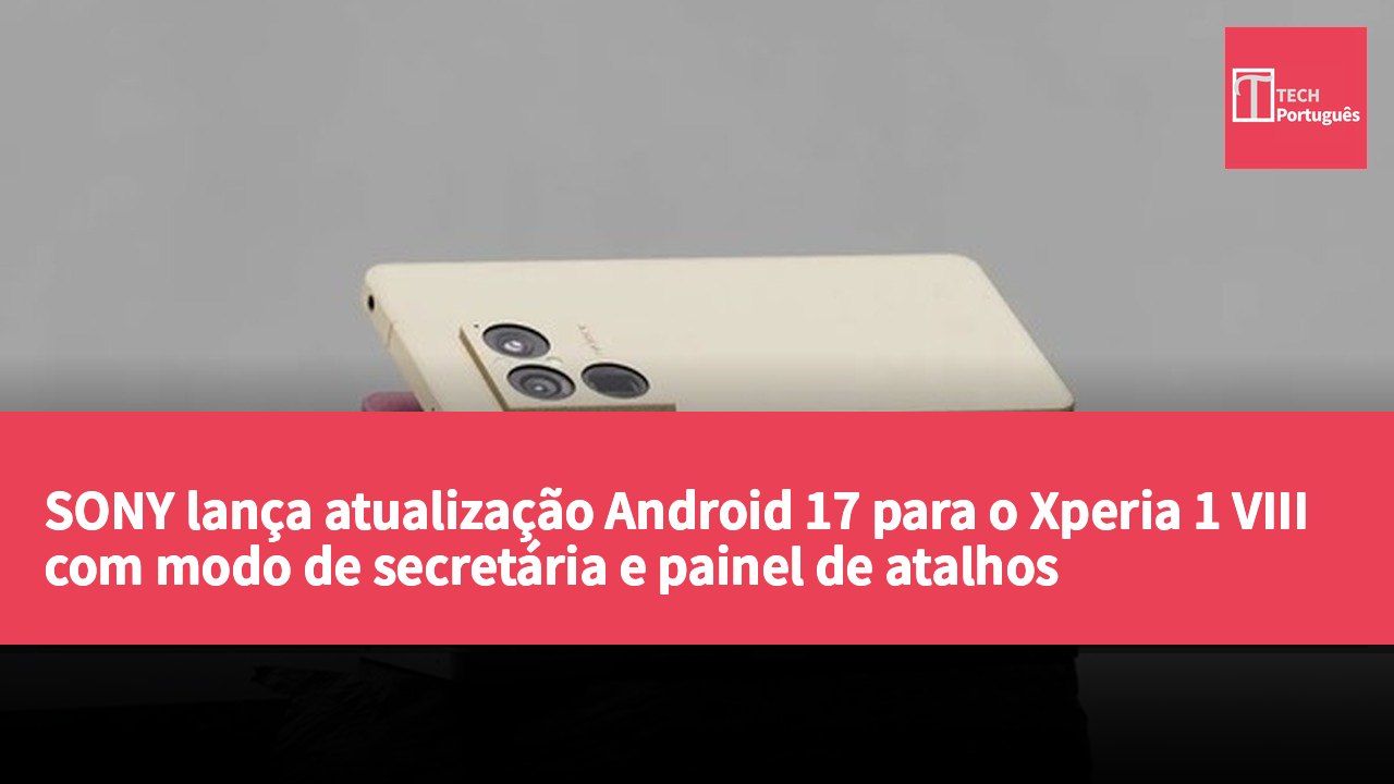 SONY lança atualização Android 17 para o Xperia 1 VIII com modo de secretária e painel de atalhos personalizável