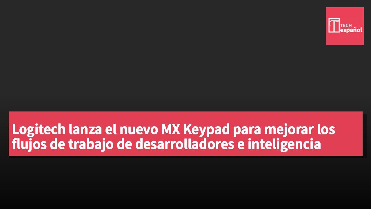 Logitech lanza el nuevo MX Keypad para mejorar los flujos de trabajo de desarrolladores e inteligencia artificial