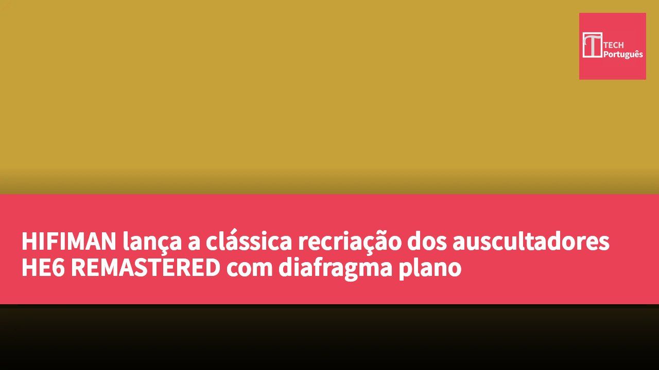 HIFIMAN lança a clássica recriação dos auscultadores HE6 REMASTERED com diafragma plano