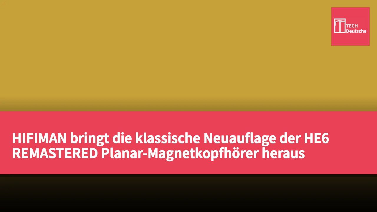 HIFIMAN bringt die klassische Neuauflage der HE6 REMASTERED Planar-Magnetkopfhörer heraus