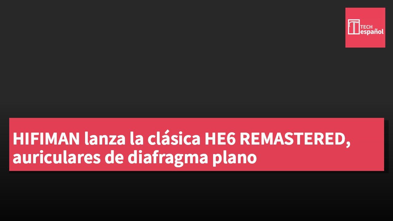 HIFIMAN lanza la clásica HE6 REMASTERED, auriculares de diafragma plano