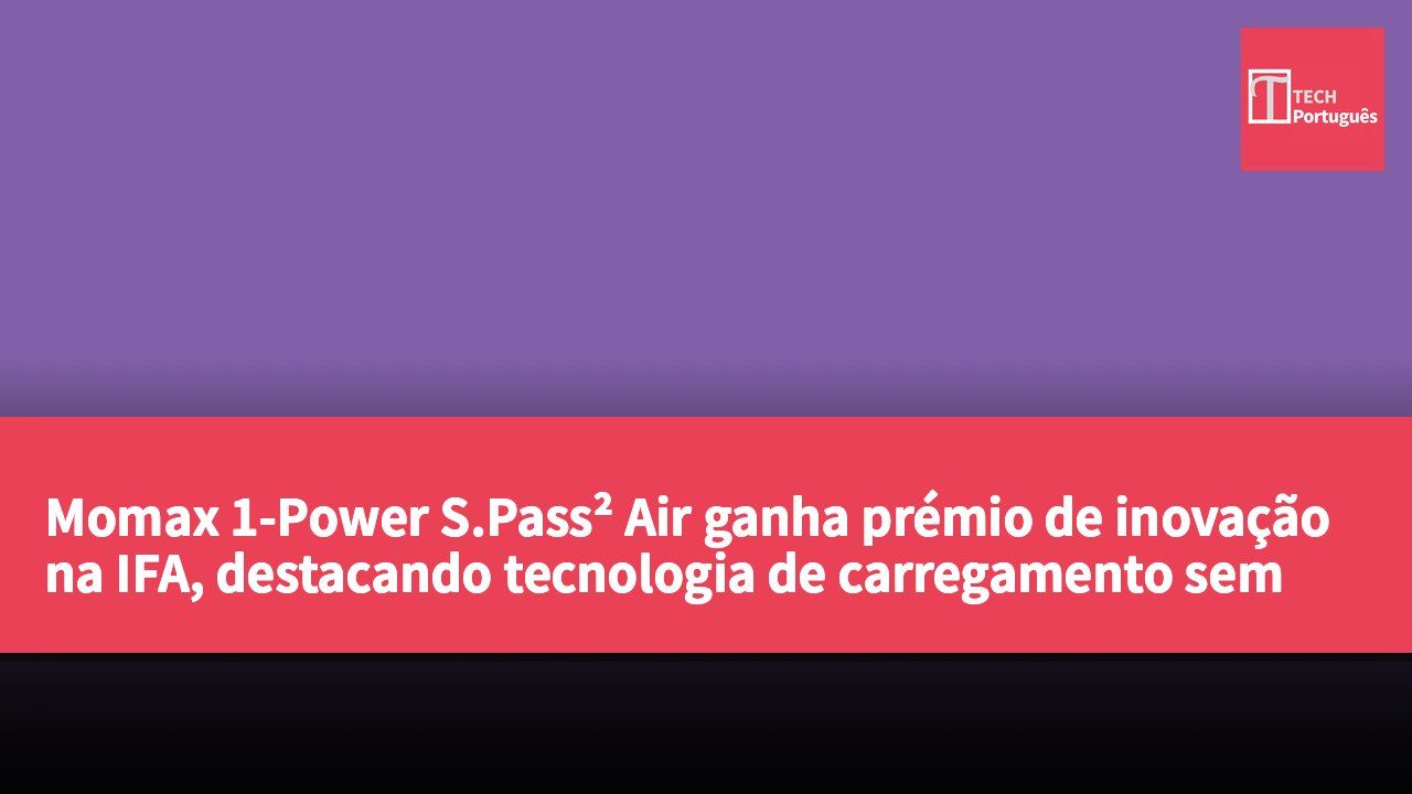 Momax 1-Power S.Pass² Air ganha prémio de inovação na IFA, destacando tecnologia de carregamento sem fios ultrafina