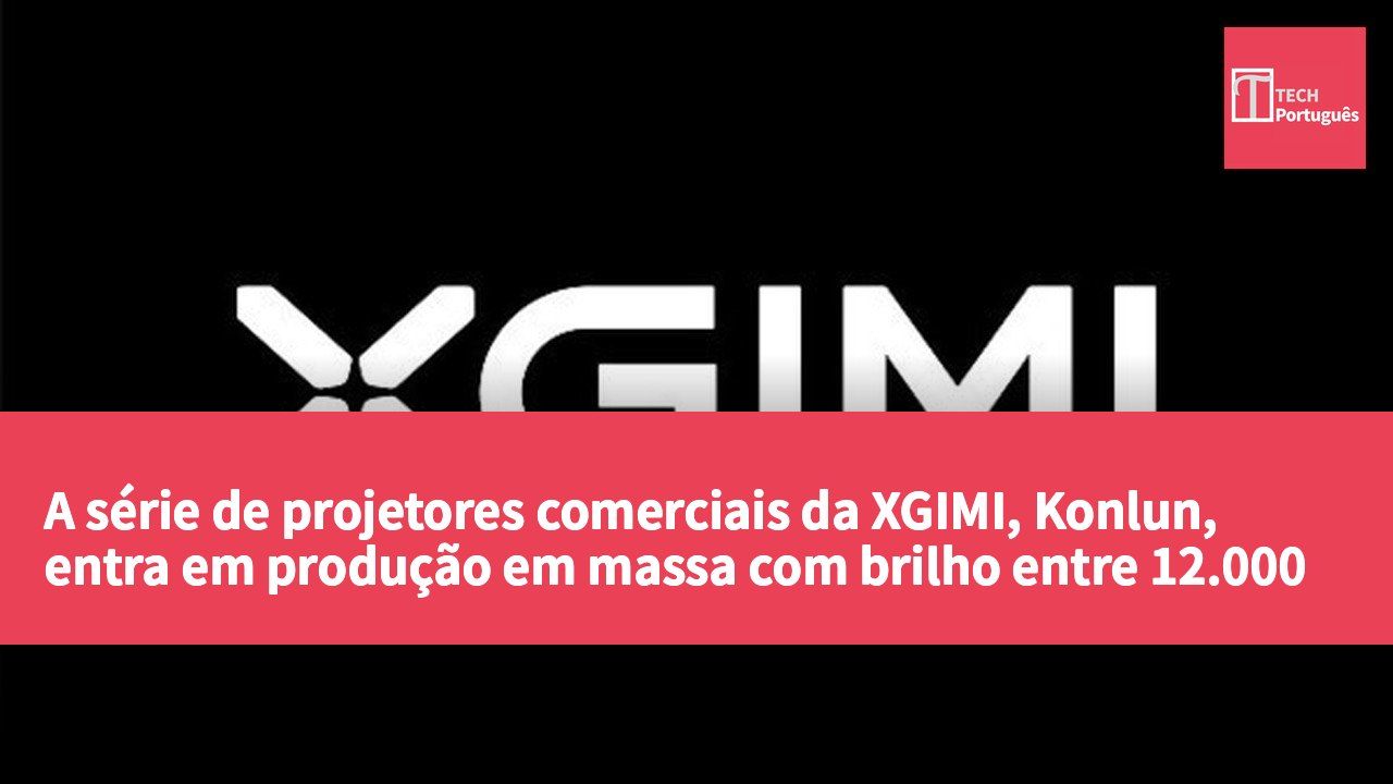 A série de projetores comerciais da XGIMI, Konlun, entra em produção em massa com brilho entre 12.000 e 25.000 lúmens.