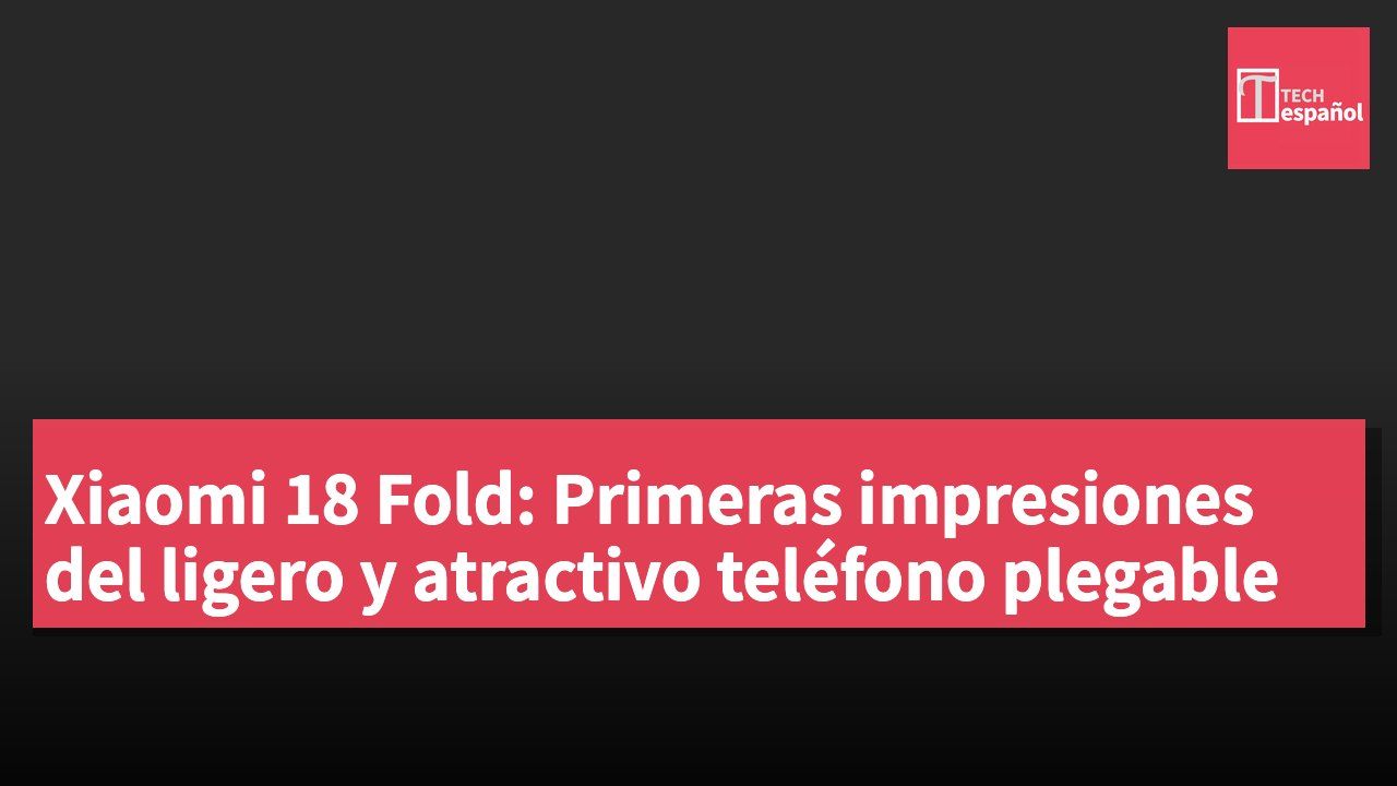 Xiaomi 18 Fold: Primeras impresiones del ligero y atractivo teléfono plegable