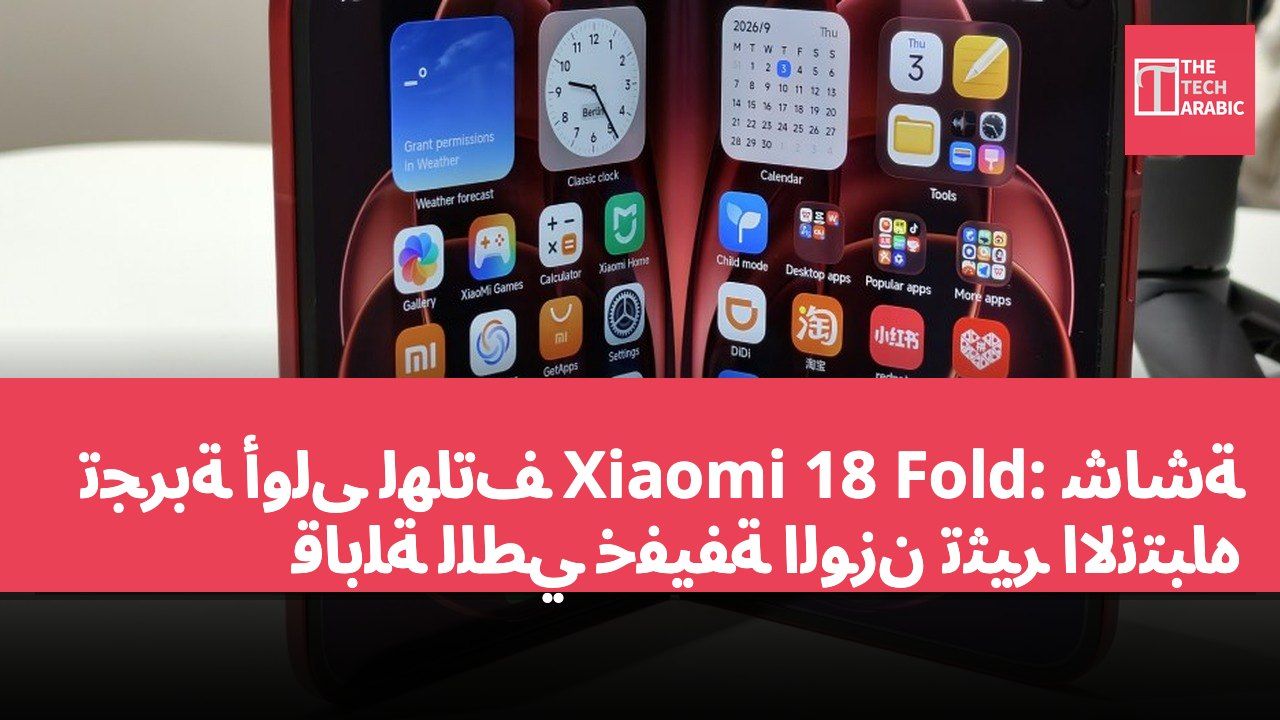تجربة أولى لهاتف Xiaomi 18 Fold: شاشة قابلة للطي خفيفة الوزن تثير الانتباه