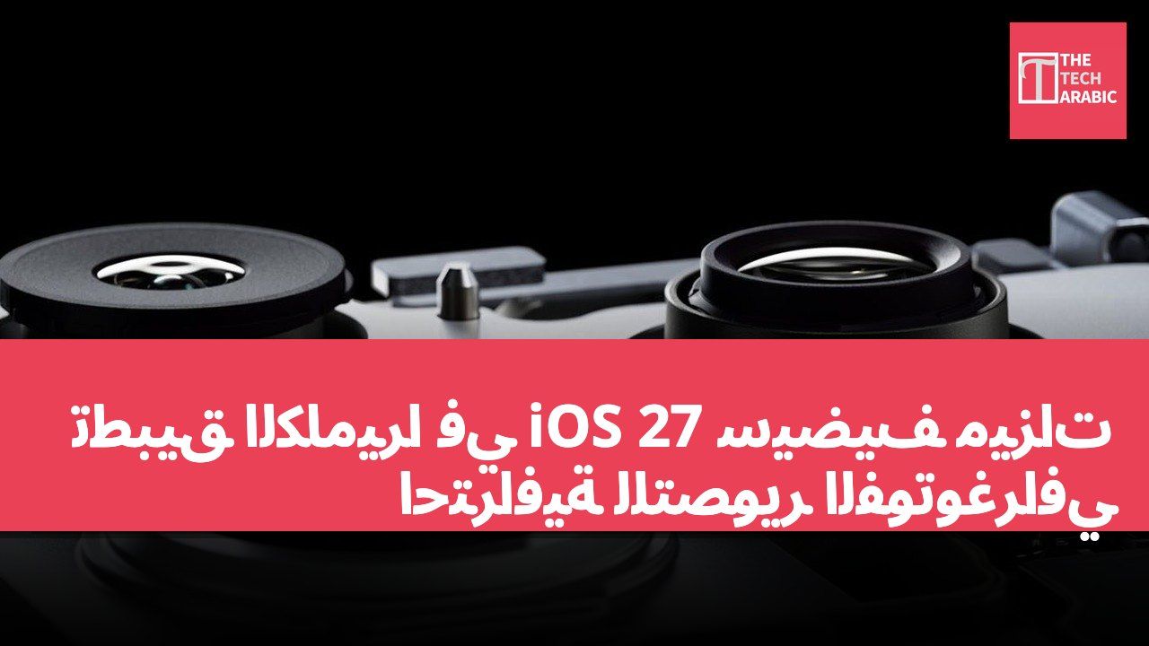 تطبيق الكاميرا في iOS 27 سيضيف ميزات احترافية للتصوير الفوتوغرافي