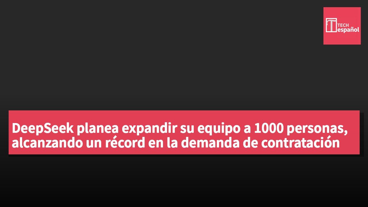 DeepSeek planea expandir su equipo a 1000 personas, alcanzando un récord en la demanda de contratación