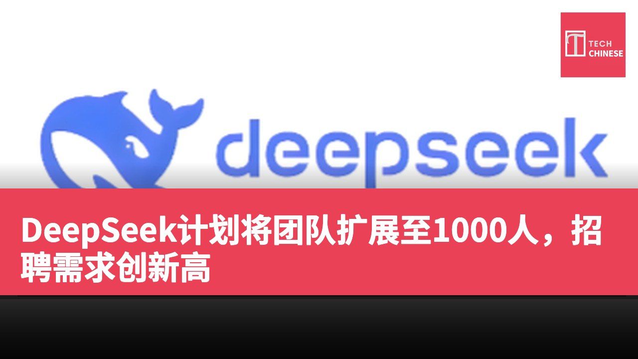 DeepSeek计划将团队扩展至1000人，招聘需求创新高