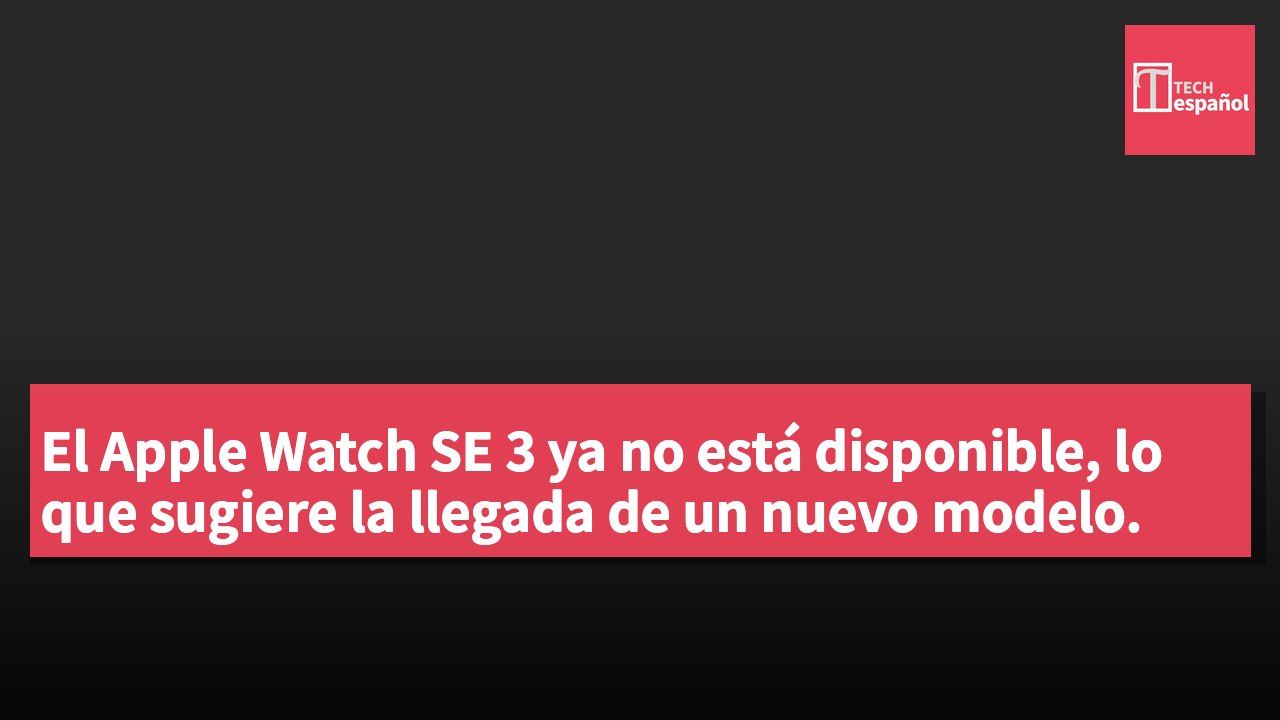 El Apple Watch SE 3 ya no está disponible, lo que sugiere la llegada de un nuevo modelo.