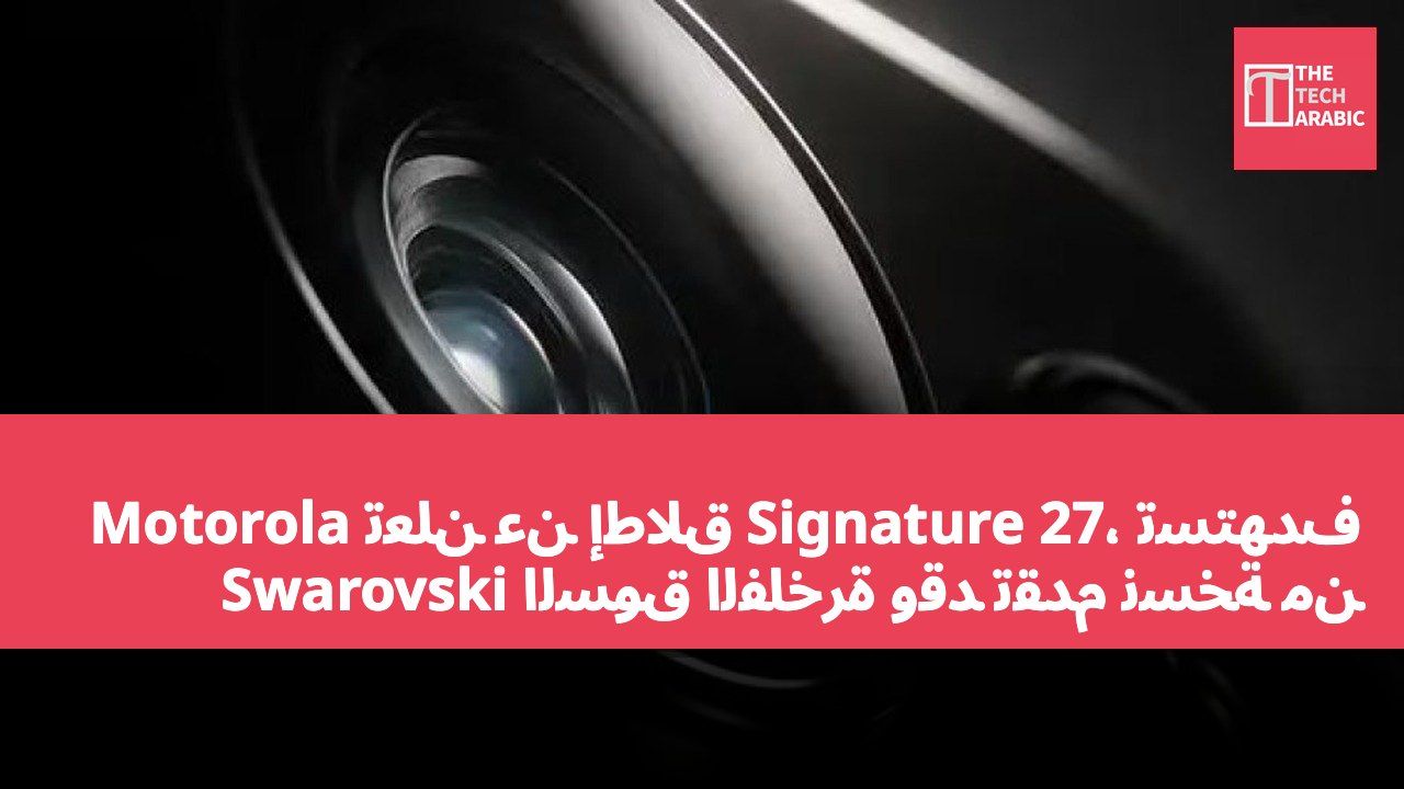 Motorola تعلن عن إطلاق Signature 27، تستهدف السوق الفاخرة وقد تقدم نسخة من Swarovski