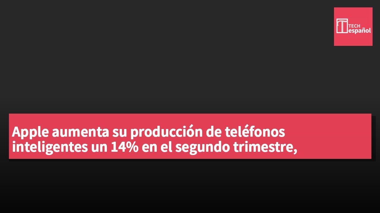 Apple aumenta su producción de teléfonos inteligentes un 14% en el segundo trimestre, alcanzando 52 millones, mientras el mercado global cae un 8%