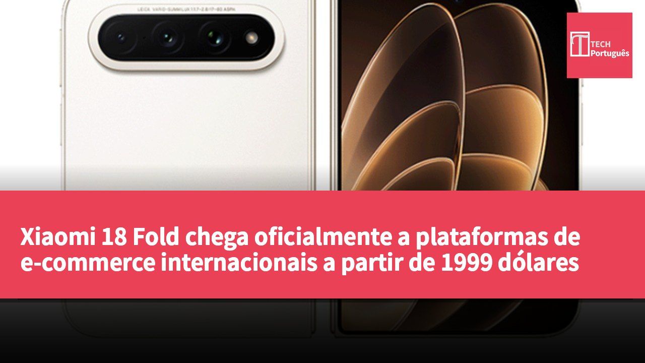Xiaomi 18 Fold chega oficialmente a plataformas de e-commerce internacionais a partir de 1999 dólares