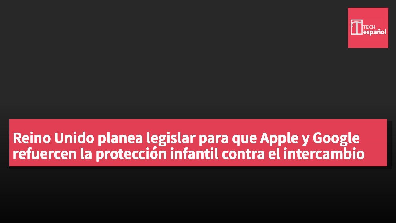 Reino Unido planea legislar para que Apple y Google refuercen la protección infantil contra el intercambio de imágenes desnudas.