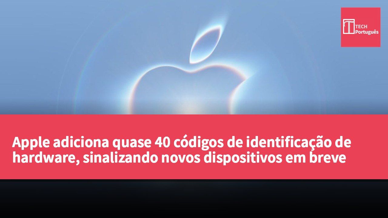 Apple adiciona quase 40 códigos de identificação de hardware, sinalizando novos dispositivos em breve