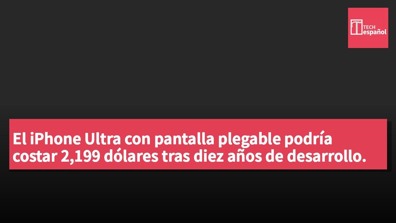 El iPhone Ultra con pantalla plegable podría costar 2,199 dólares tras diez años de desarrollo.