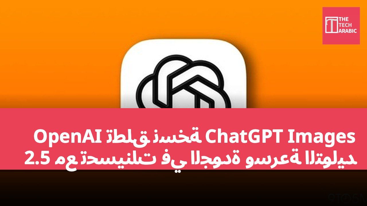 OpenAI تطلق نسخة ChatGPT Images 2.5 مع تحسينات في الجودة وسرعة التوليد