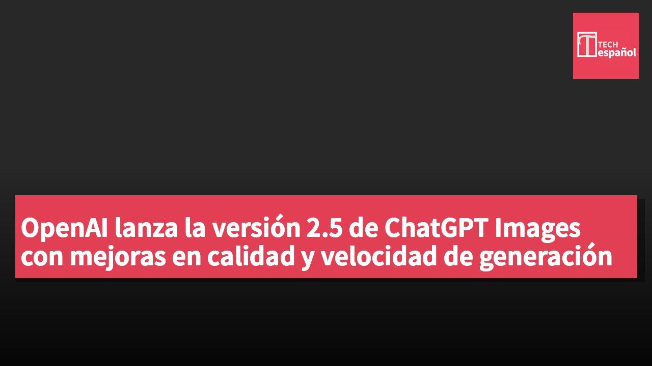 OpenAI lanza la versión 2.5 de ChatGPT Images con mejoras en calidad y velocidad de generación