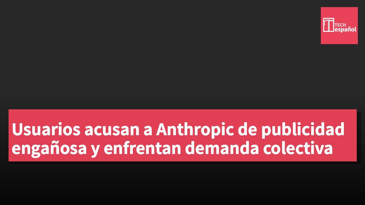 Usuarios acusan a Anthropic de publicidad engañosa y enfrentan demanda colectiva