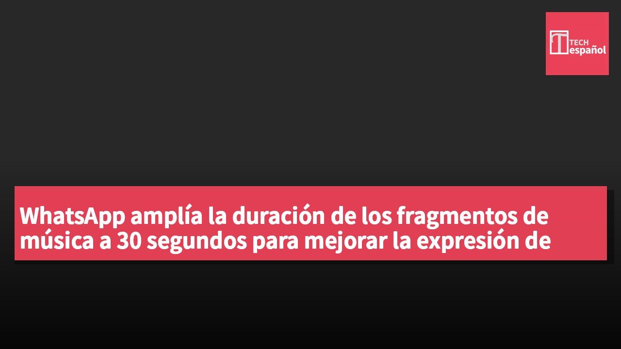 WhatsApp amplía la duración de los fragmentos de música a 30 segundos para mejorar la expresión de contenido de los usuarios
