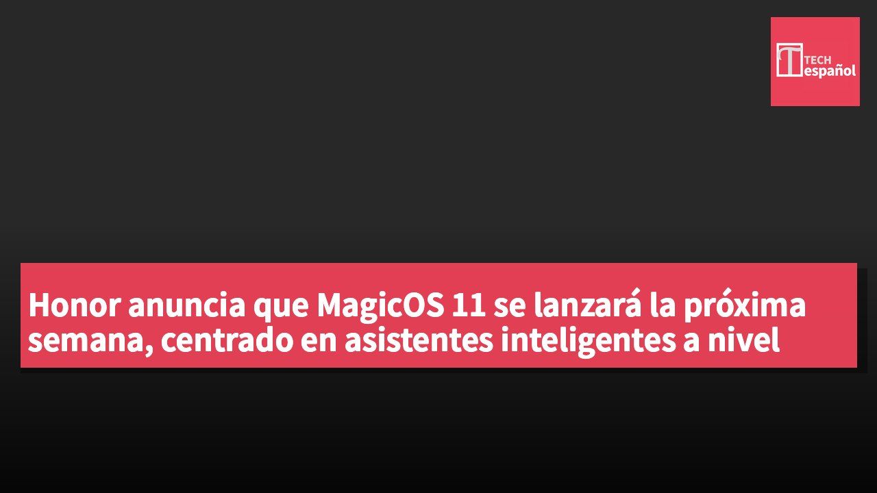 Honor anuncia que MagicOS 11 se lanzará la próxima semana, centrado en asistentes inteligentes a nivel del sistema y funciones de automatización.