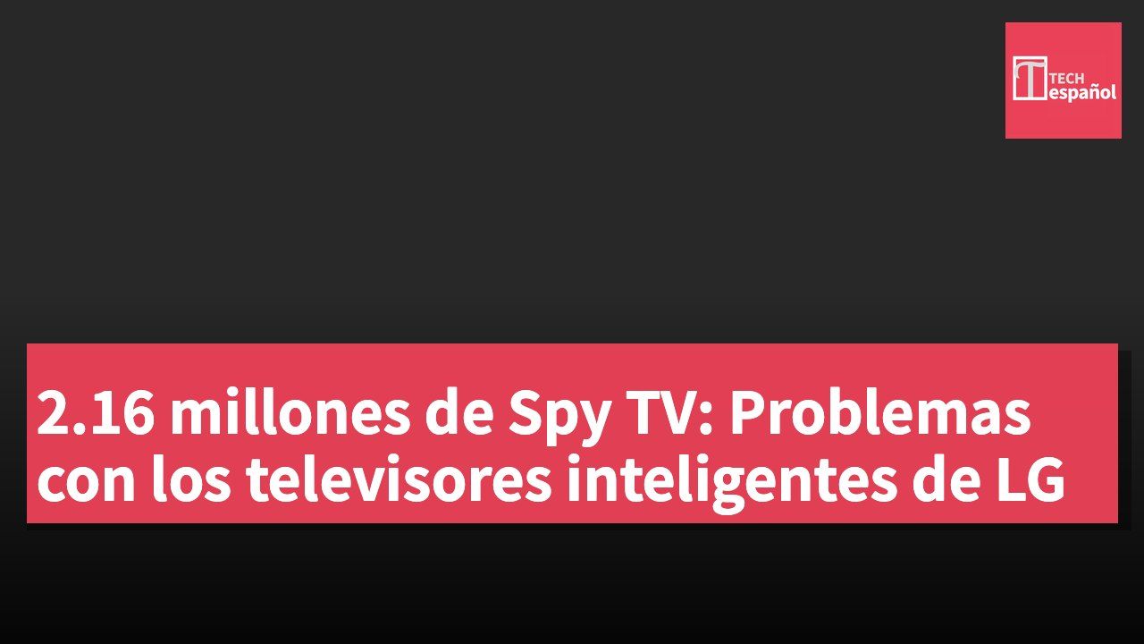 2.16 millones de Spy TV: Problemas con los televisores inteligentes de LG