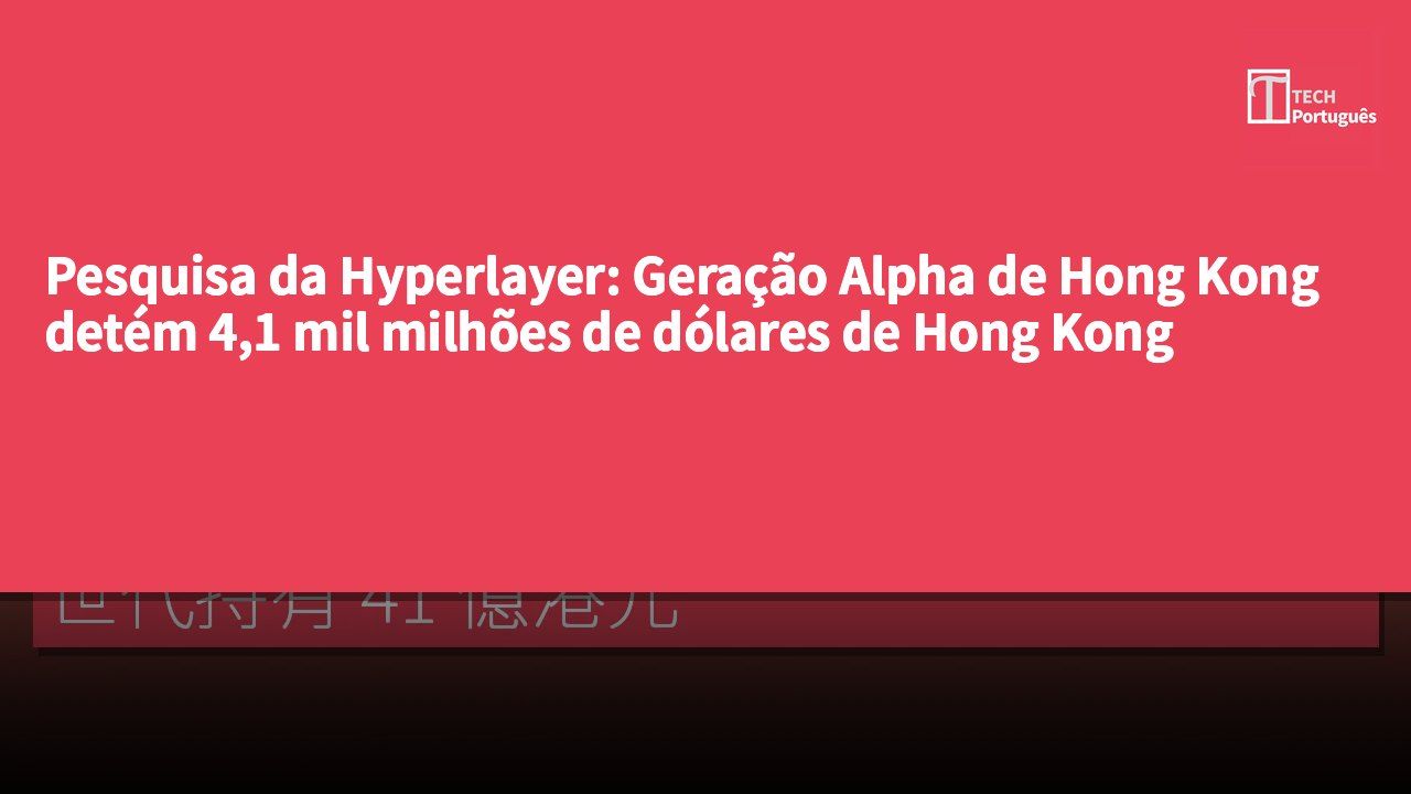 Pesquisa da Hyperlayer: Geração Alpha de Hong Kong detém 4,1 mil milhões de dólares de Hong Kong
