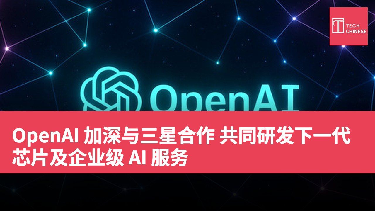 OpenAI 加深与三星合作 共同研发下一代芯片及企业级 AI 服务