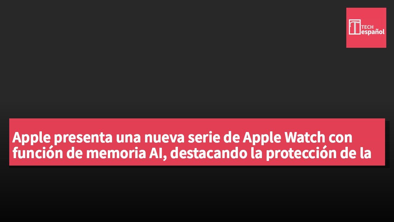 Apple presenta una nueva serie de Apple Watch con función de memoria AI, destacando la protección de la privacidad del usuario.